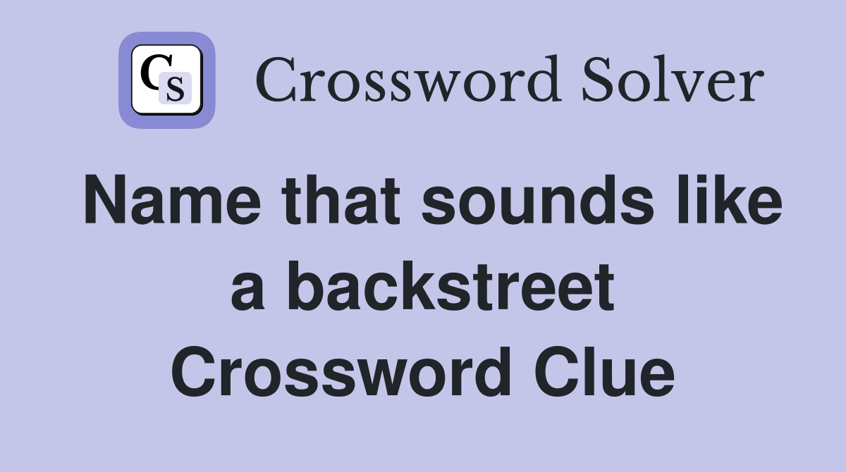 Name that sounds like a backstreet Crossword Clue