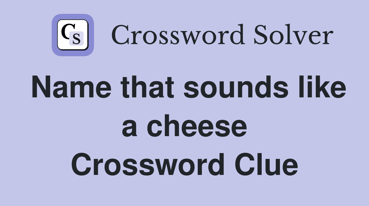 Name that sounds like a cheese Crossword Clue