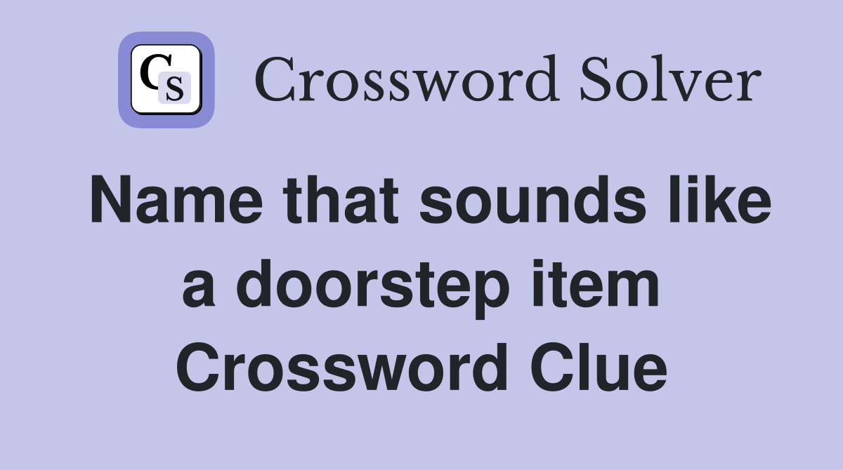 Name that sounds like a doorstep item Crossword Clue