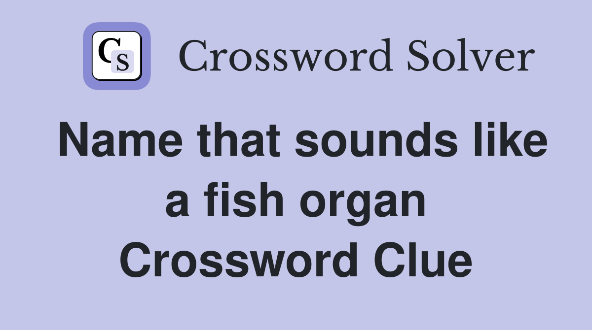 Name that sounds like a fish organ Crossword Clue