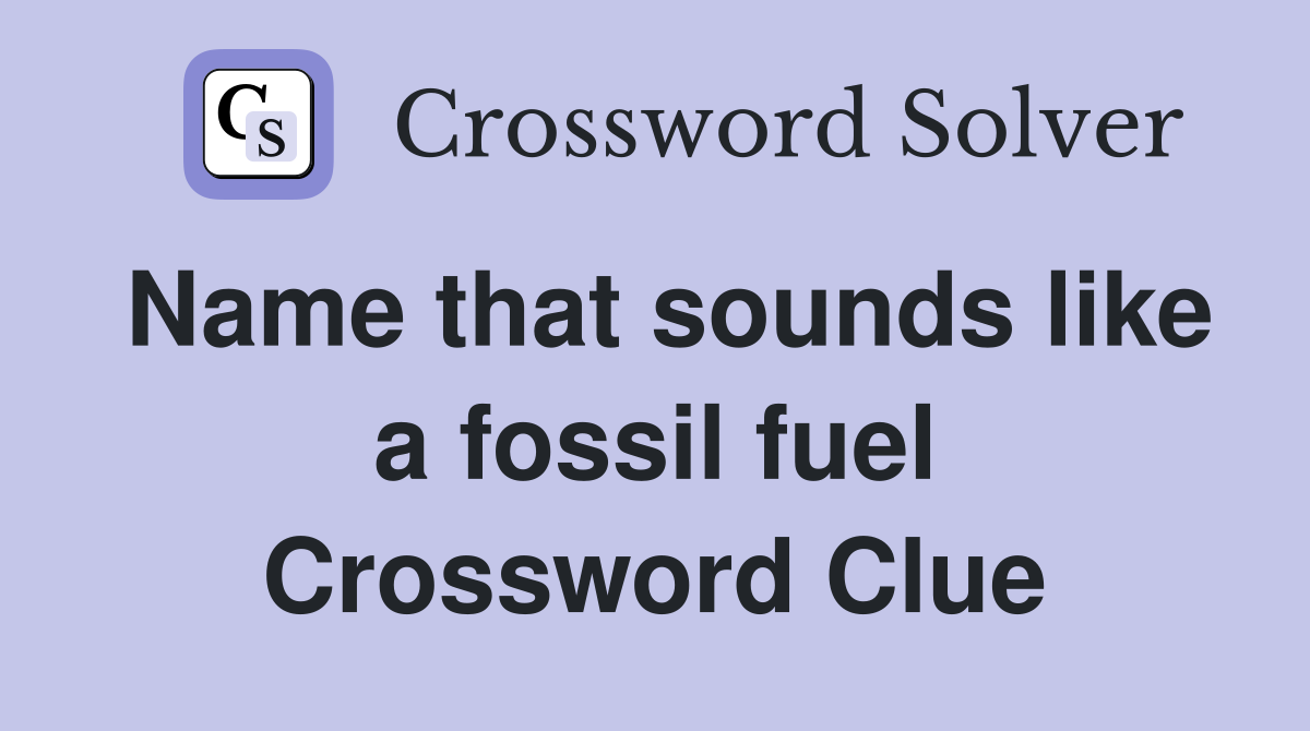 Name that sounds like a fossil fuel Crossword Clue