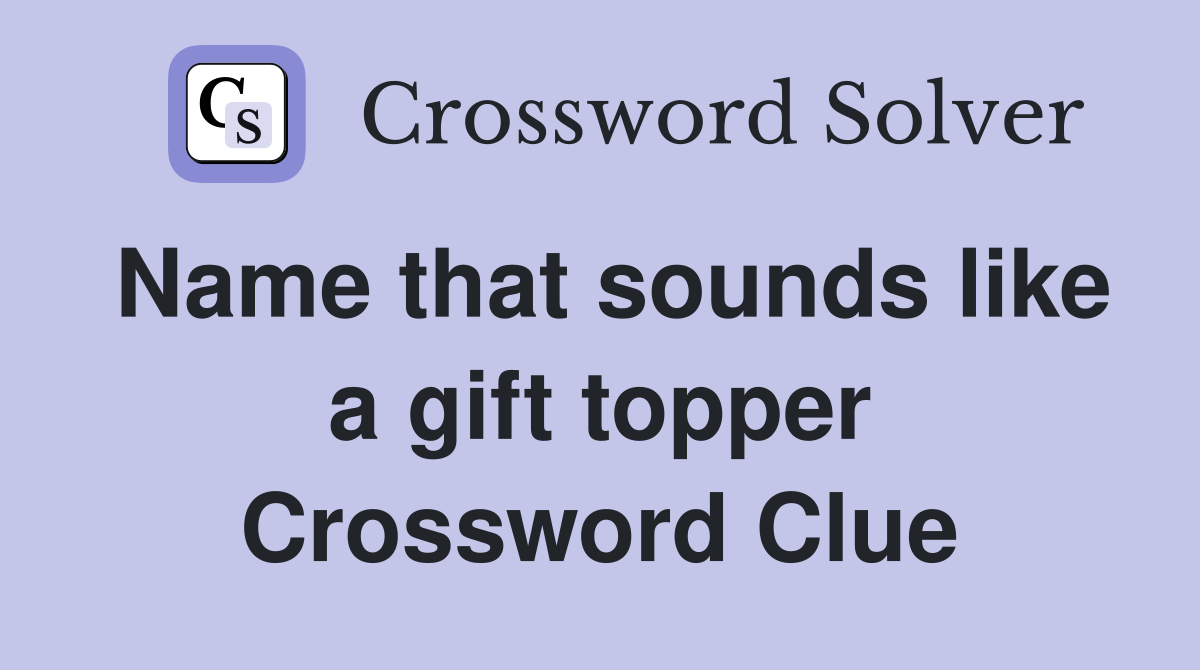 Name that sounds like a gift topper Crossword Clue