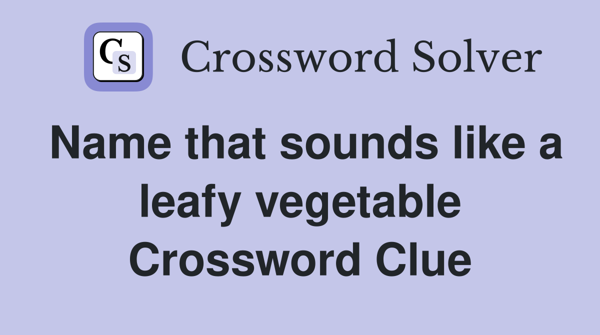 Name that sounds like a leafy vegetable Crossword Clue