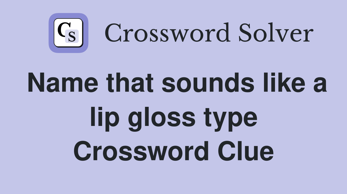 Name that sounds like a lip gloss type Crossword Clue