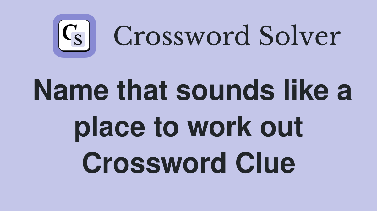 Name that sounds like a place to work out Crossword Clue