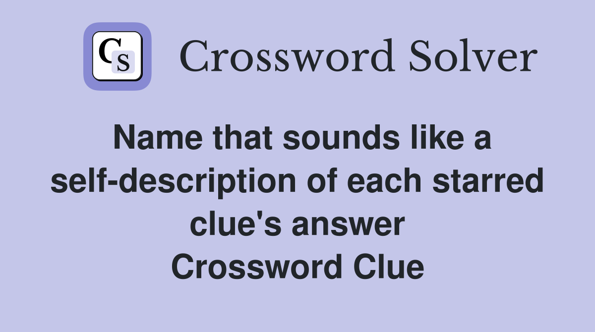 Name that sounds like a self-description of each starred clue's answer Crossword Clue