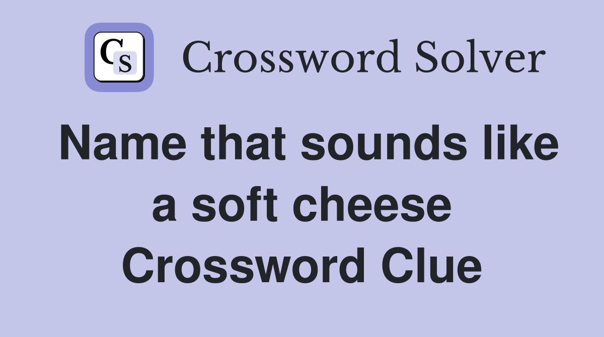 Name that sounds like a soft cheese Crossword Clue