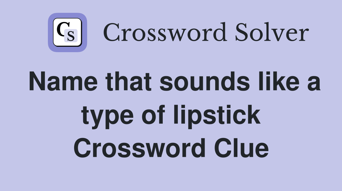 Name that sounds like a type of lipstick Crossword Clue