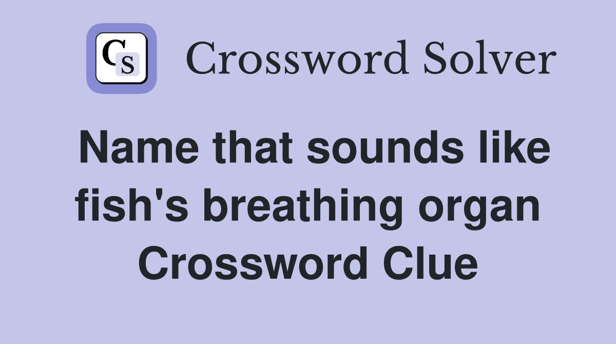 Name that sounds like fish's breathing organ Crossword Clue