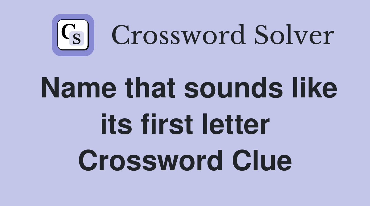 Name that sounds like its first letter Crossword Clue