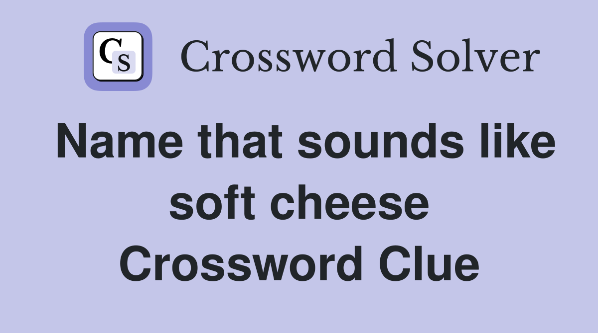 Name that sounds like soft cheese Crossword Clue