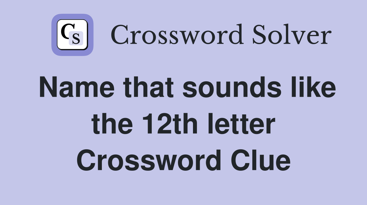 Name that sounds like the 12th letter Crossword Clue