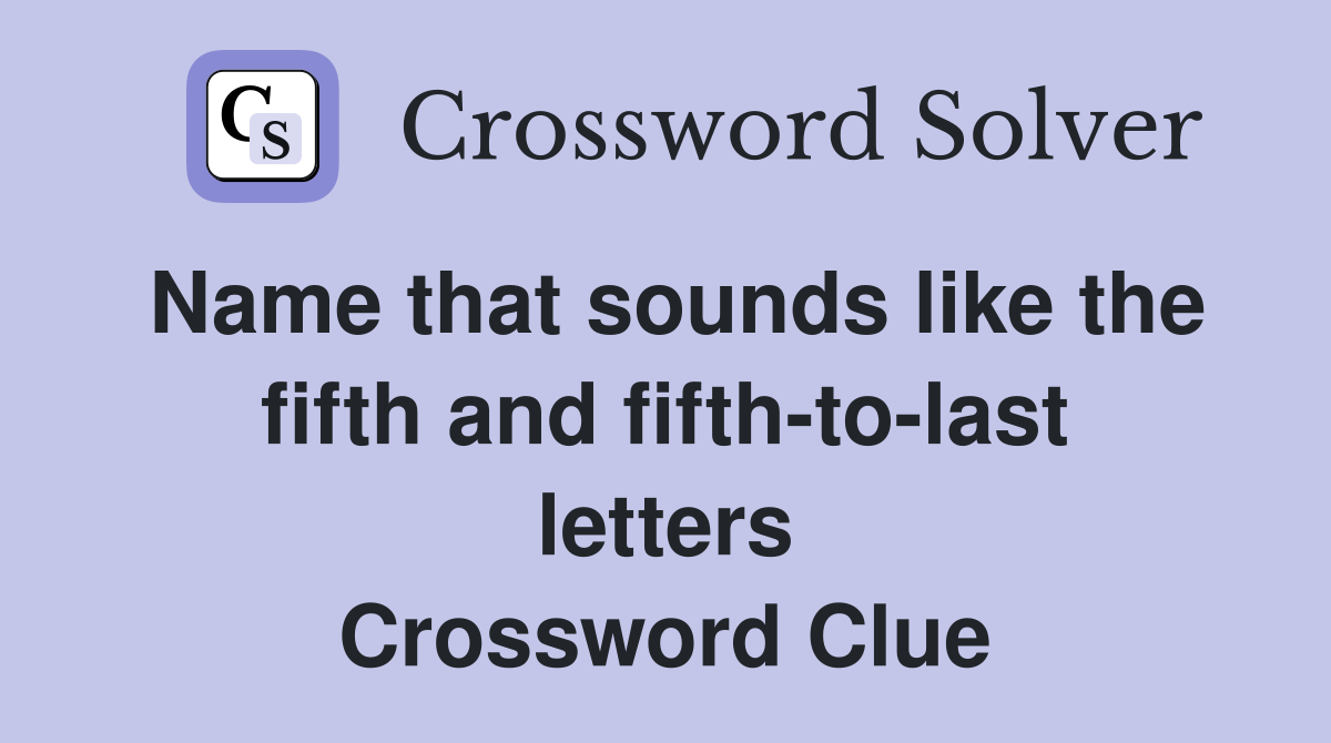 Name that sounds like the fifth and fifth-to-last letters Crossword Clue