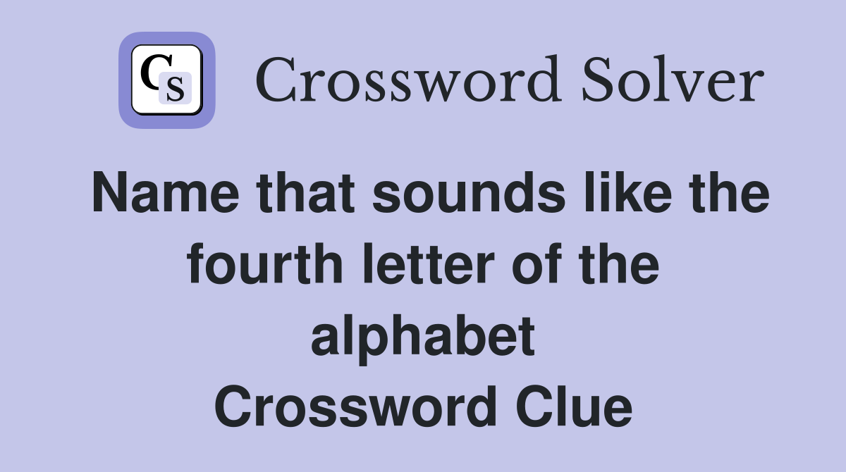 Name that sounds like the fourth letter of the alphabet Crossword Clue
