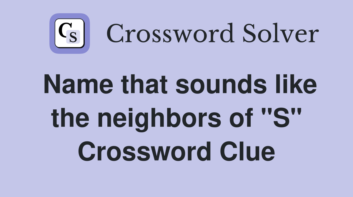 Name that sounds like the neighbors of "S" Crossword Clue