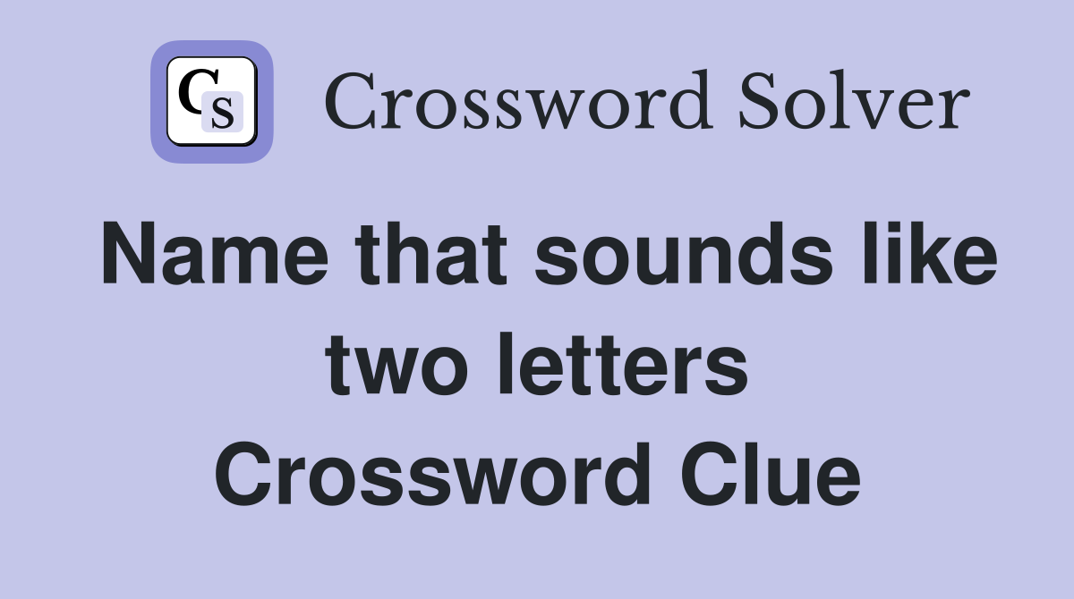 Name that sounds like two letters Crossword Clue