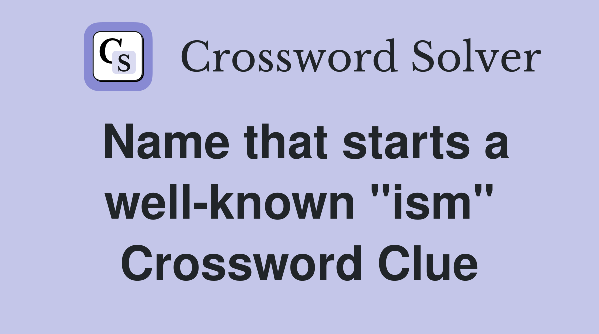Name that starts a well-known "ism" Crossword Clue