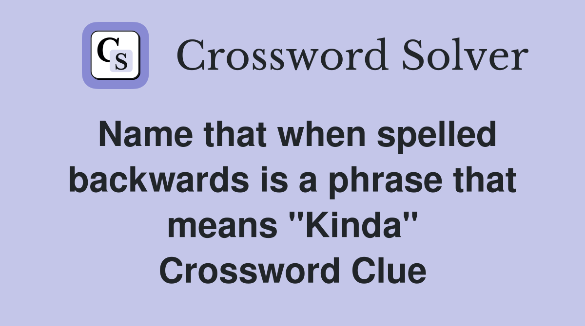 Name that when spelled backwards is a phrase that means "Kinda" Crossword Clue