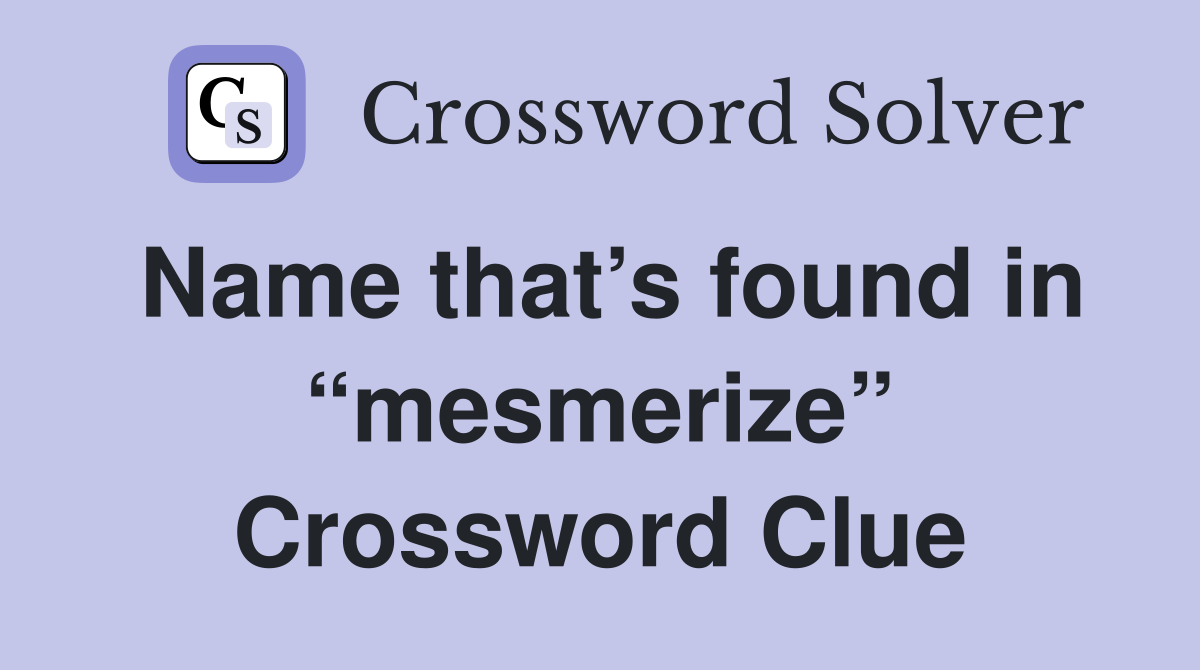 Name that’s found in “mesmerize” Crossword Clue