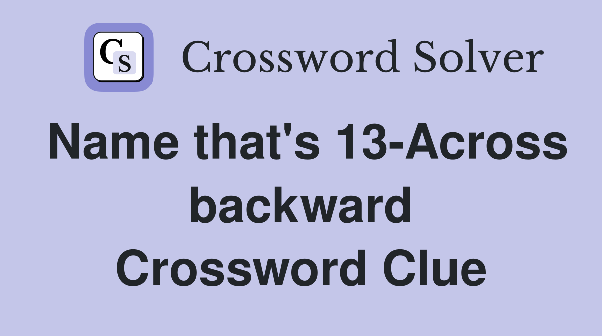 Name that's 13-Across backward Crossword Clue