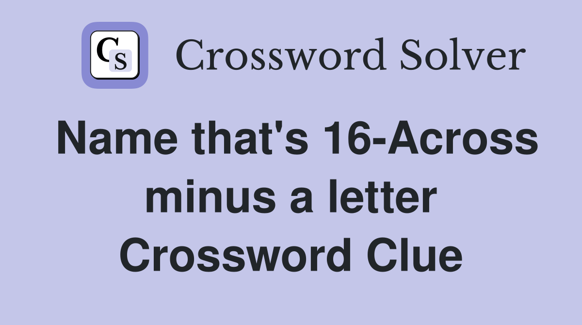 Name that's 16-Across minus a letter Crossword Clue
