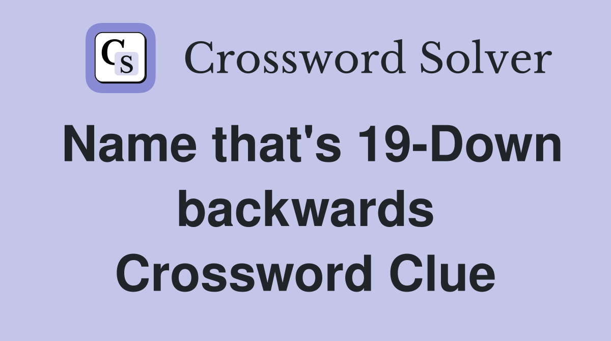 Name that's 19-Down backwards Crossword Clue