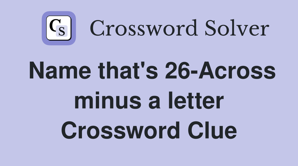 Name that's 26-Across minus a letter Crossword Clue