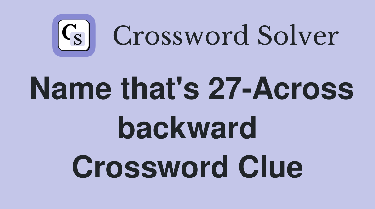 Name that's 27-Across backward Crossword Clue