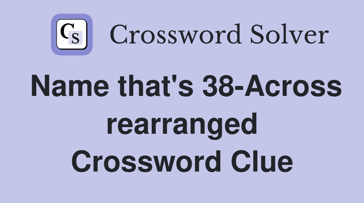Name that's 38-Across rearranged Crossword Clue