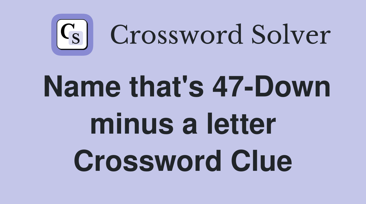 Name that's 47-Down minus a letter Crossword Clue