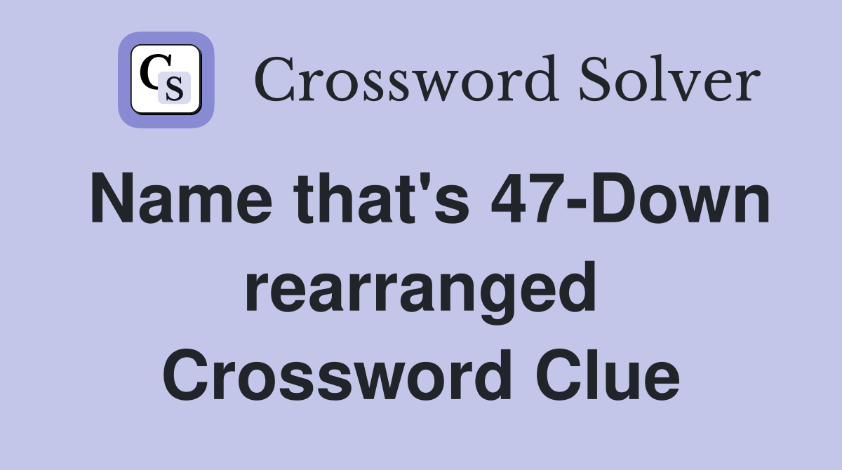 Name that's 47-Down rearranged Crossword Clue