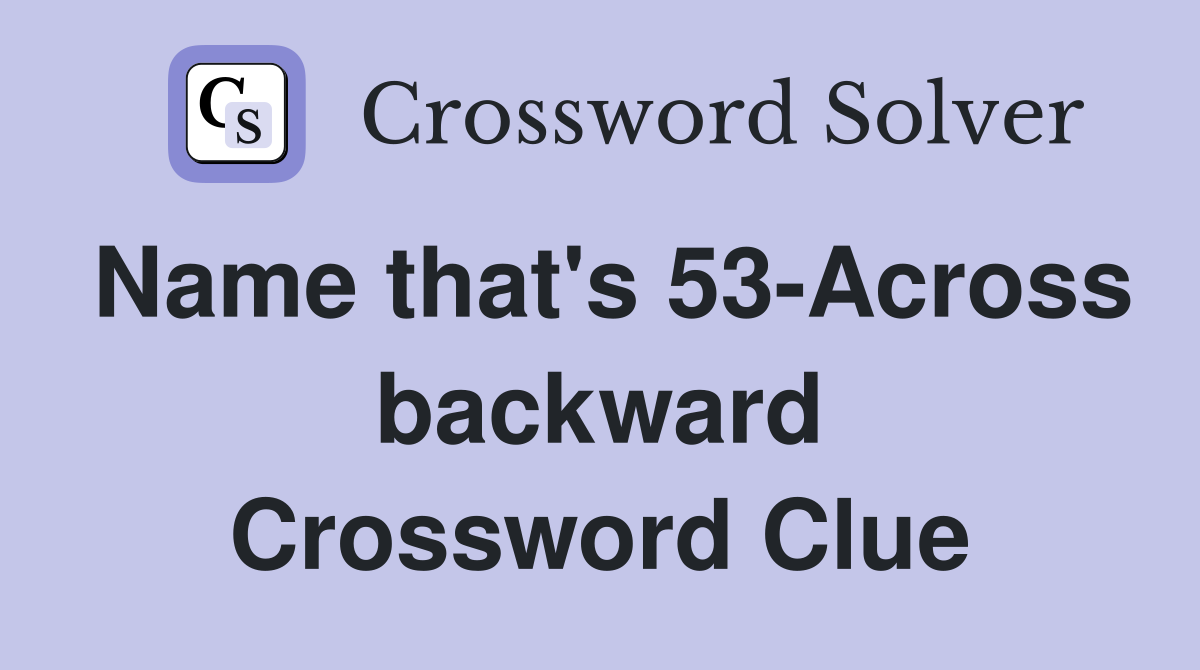Name that's 53-Across backward Crossword Clue