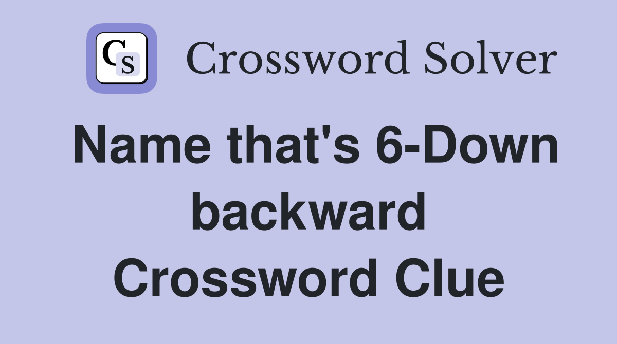 Name that's 6-Down backward Crossword Clue