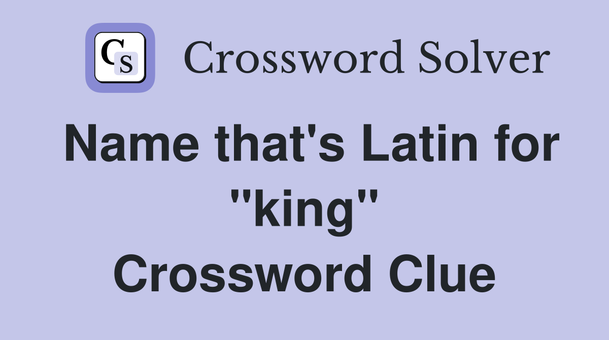 Name that's Latin for "king" Crossword Clue