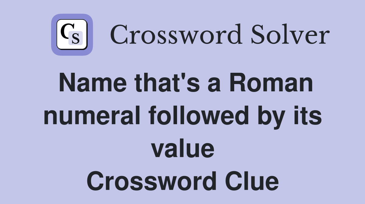 Name that's a Roman numeral followed by its value Crossword Clue
