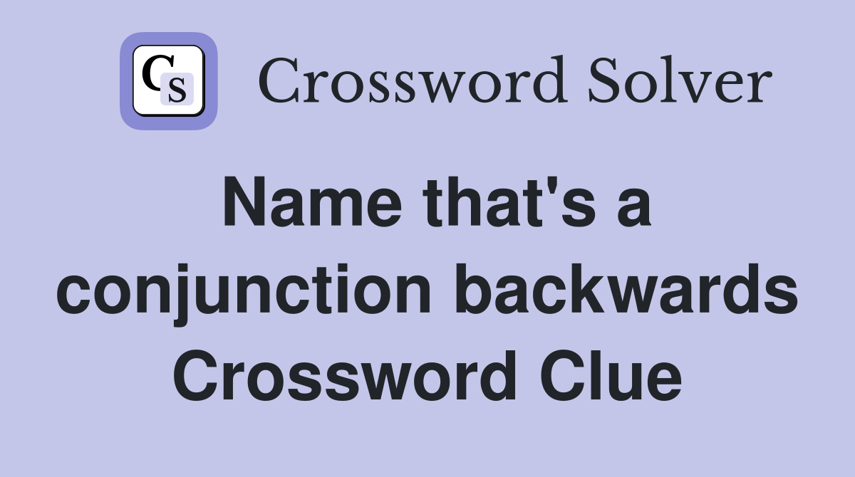 Name that's a conjunction backwards Crossword Clue