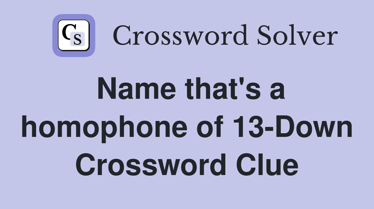 Name that's a homophone of 13-Down Crossword Clue