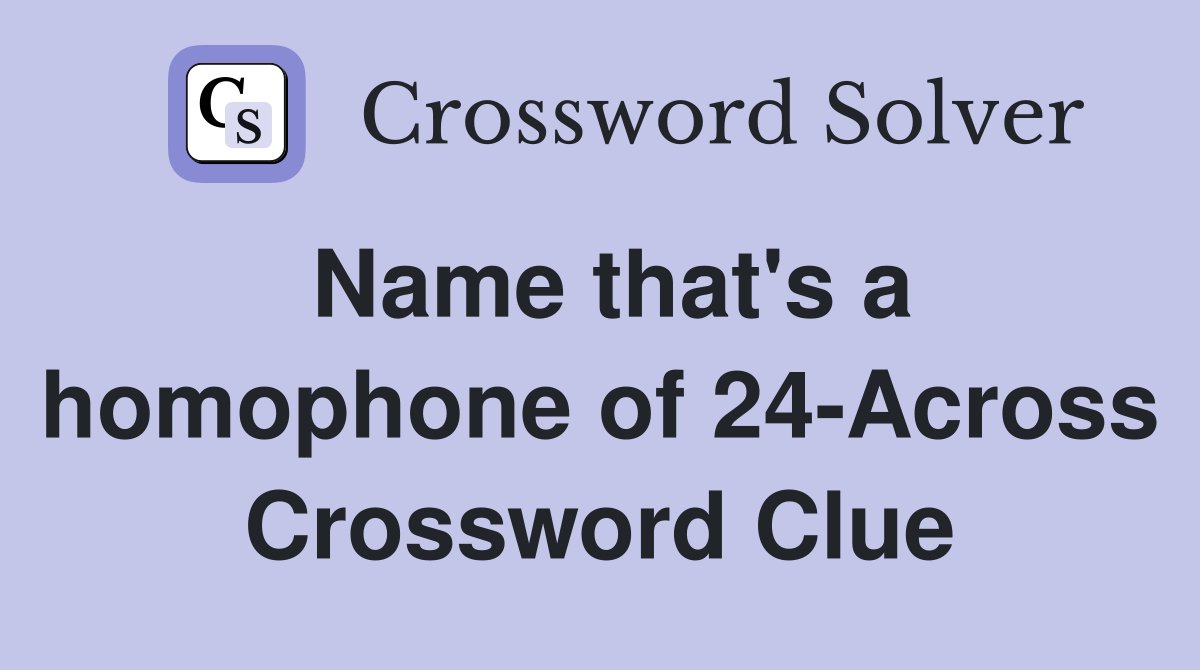Name that's a homophone of 24-Across Crossword Clue