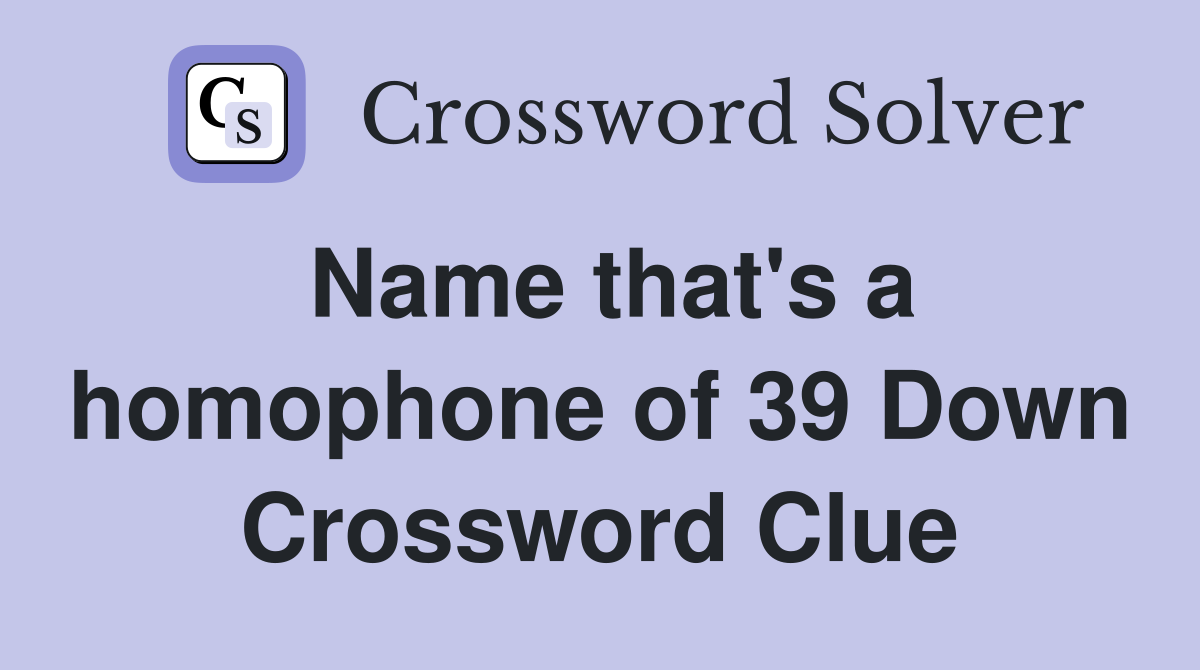 Name that's a homophone of 39 Down Crossword Clue