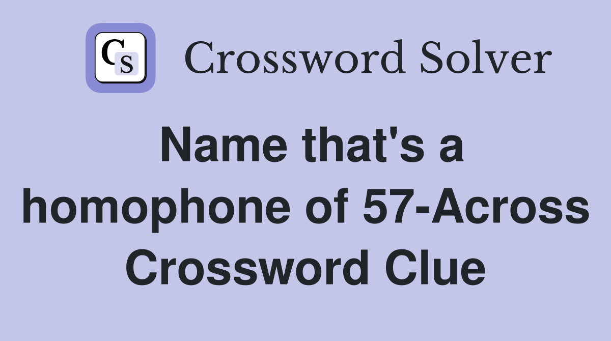 Name that's a homophone of 57-Across Crossword Clue