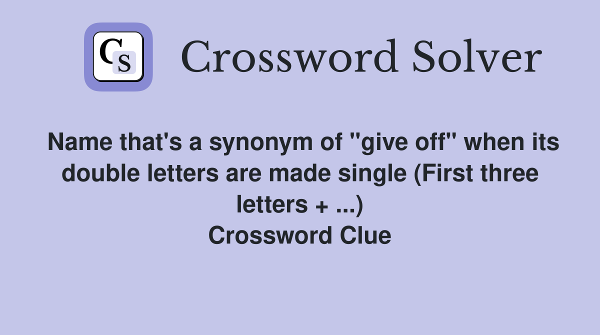 Name that's a synonym of "give off" when its double letters are made single (First three letters + ...) Crossword Clue