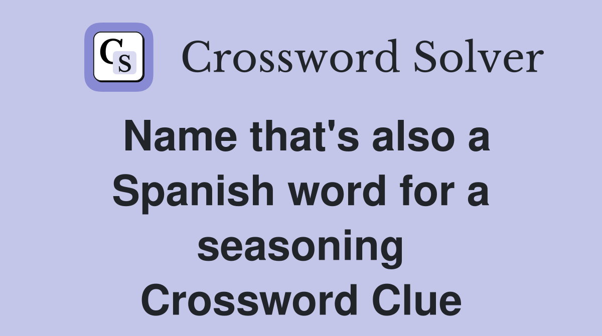 Name that's also a Spanish word for a seasoning Crossword Clue