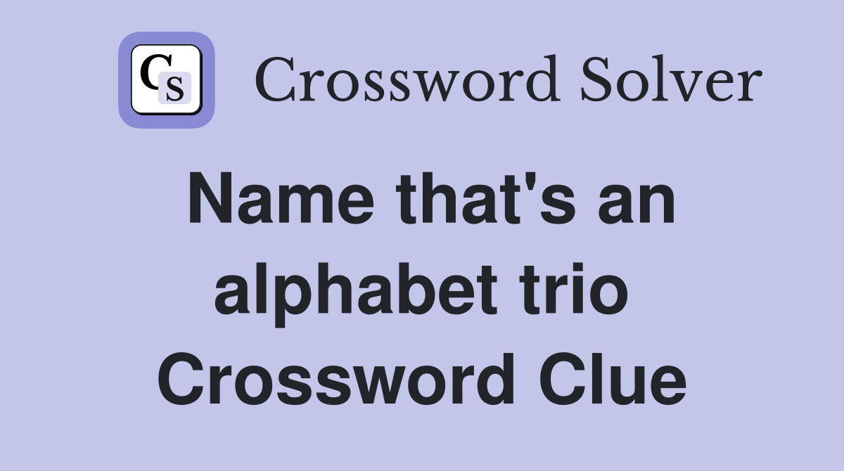 Name that's an alphabet trio Crossword Clue