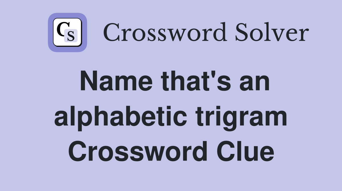 Name that's an alphabetic trigram Crossword Clue