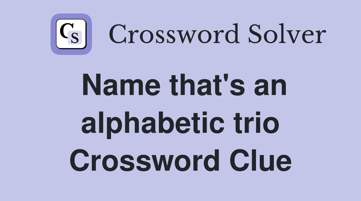 Name that's an alphabetic trio Crossword Clue