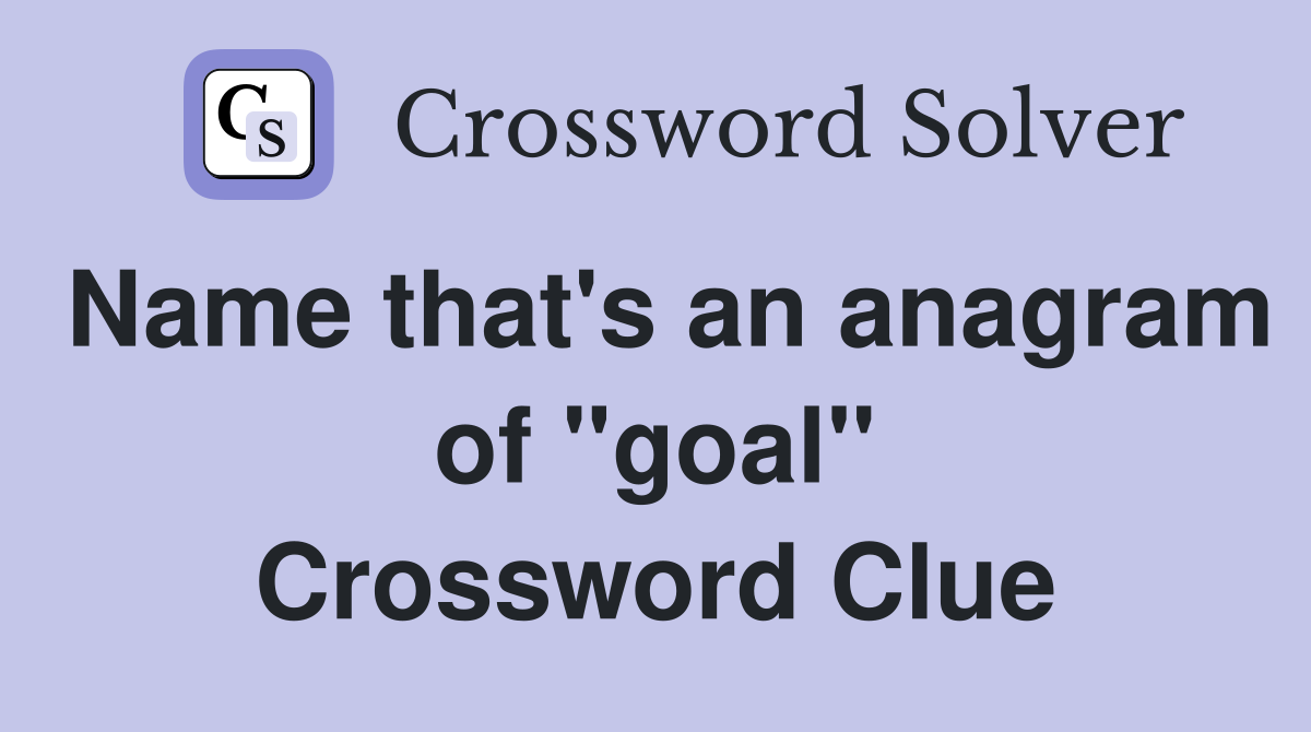 Name that's an anagram of "goal" Crossword Clue