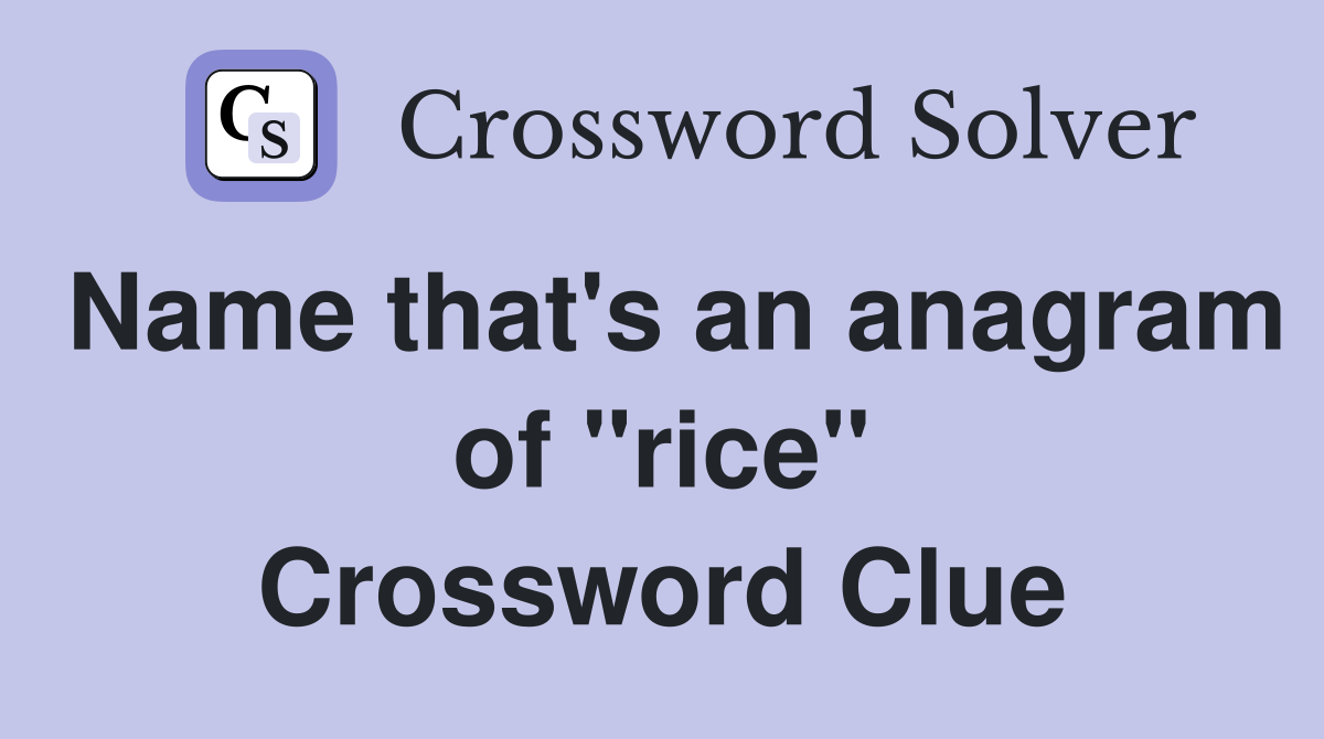 Name that's an anagram of "rice" Crossword Clue