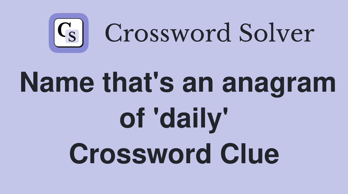 Name that's an anagram of 'daily' Crossword Clue