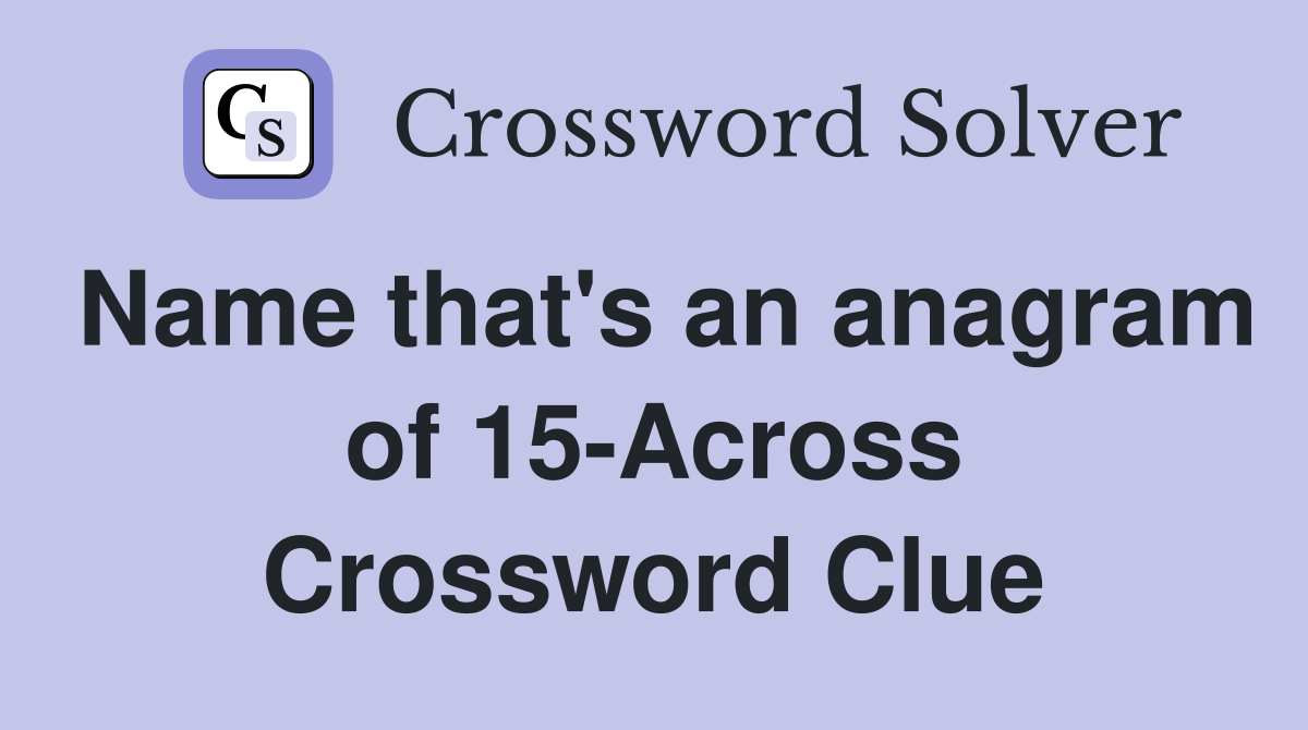 Name that's an anagram of 15-Across Crossword Clue