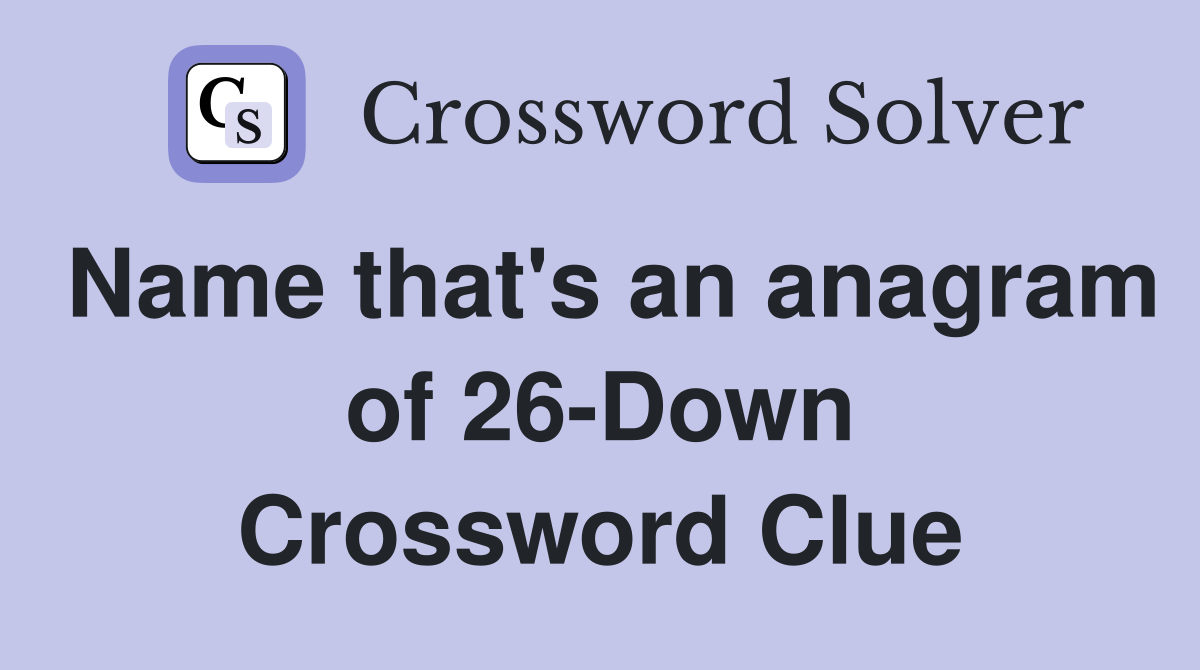 Name that's an anagram of 26-Down Crossword Clue
